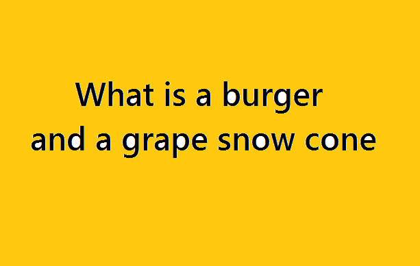 What is a burger and a grape snow cone
